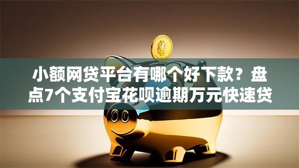 小额网贷平台有哪个好下款？盘点7个支付宝花呗逾期万元快速贷款平台给你参考