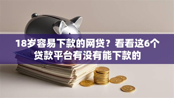 18岁容易下款的网贷？看看这6个贷款平台有没有能下款的