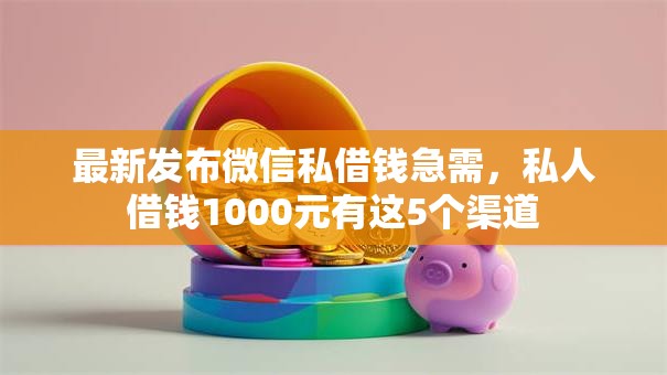最新发布微信私借钱急需,私人借钱1000元有这5个渠道 最新发布微信私借钱急需,私人借钱1000元有这5个渠道