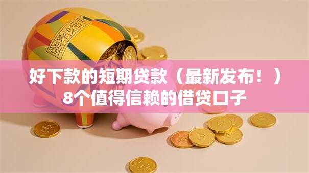 好下款的短期贷款（最新发布！）8个值得信赖的借贷口子