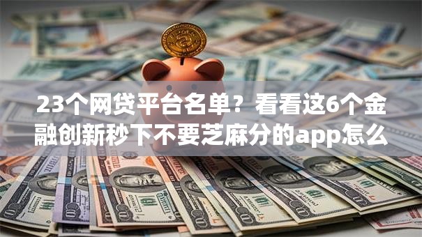 23个网贷平台名单？看看这6个金融创新秒下不要芝麻分的app怎么样