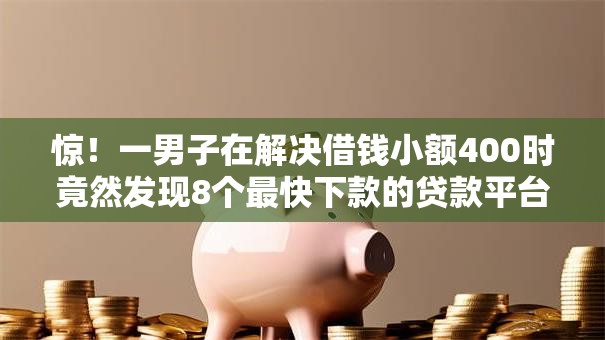 惊!一男子在解决借钱小额400时竟然发现8个最快下款的贷款平台,事后分享了出来 惊!一男子在解决借钱小额400时竟然发现8个最快下款的贷款平台,事后分享了出来