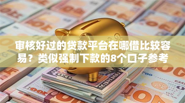 审核好过的贷款平台在哪借比较容易?类似强制下款的8个口子参考 审核好过的贷款平台在哪借比较容易?类似强制下款的8个口子参考