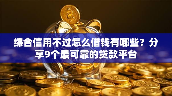 综合信用不过怎么借钱有哪些？分享9个最可靠的贷款平台