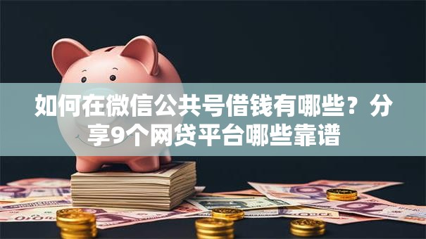 如何在微信公共号借钱有哪些?分享9个网贷平台哪些靠谱 如何在微信公共号借钱有哪些?分享9个网贷平台哪些靠谱