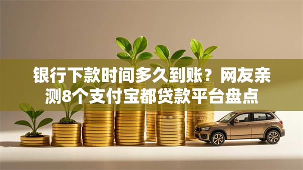 银行下款时间多久到账？网友亲测8个支付宝都贷款平台盘点