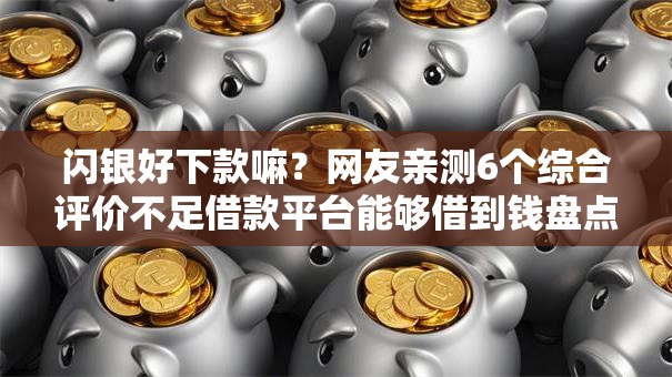 闪银好下款嘛？网友亲测6个综合评价不足借款平台能够借到钱盘点