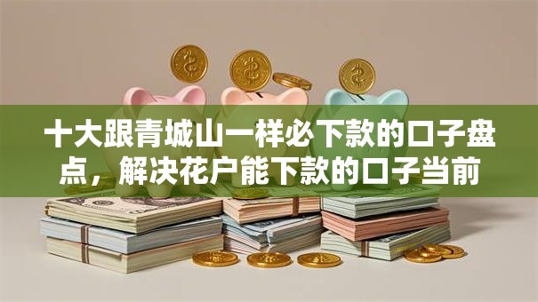 十大跟青城山一样必下款的口子盘点，解决花户能下款的口子当前有逾期吗的问题