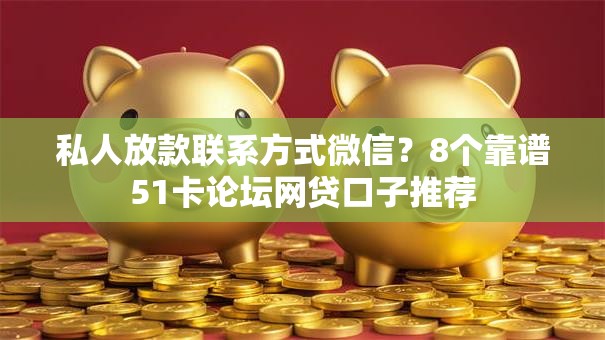 私人放款联系方式微信？8个靠谱51卡论坛网贷口子推荐