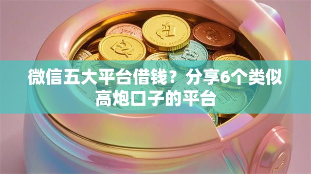 微信五大平台借钱?分享6个类似高炮口子的平台 微信五大平台借钱?分享6个类似高炮口子的平台