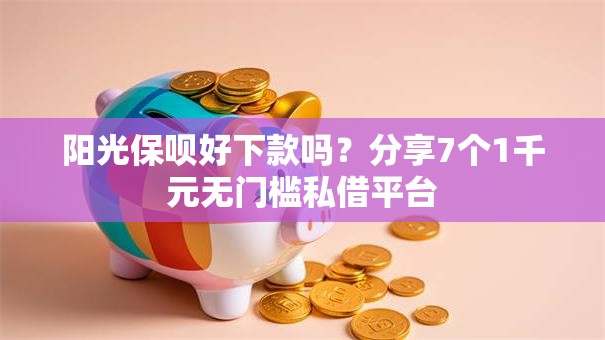 阳光保呗好下款吗？分享7个1千元无门槛私借平台