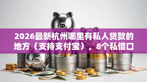 2026最新杭州哪里有私人贷款的地方（支持支付宝），8个私借口子无私分享