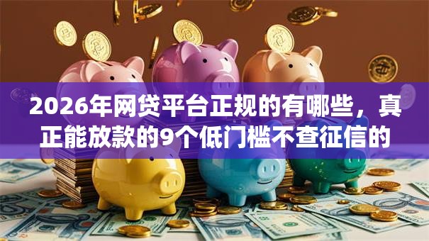 2026年网贷平台正规的有哪些，真正能放款的9个低门槛不查征信的app推荐