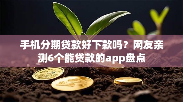 手机分期贷款好下款吗？网友亲测6个能贷款的app盘点