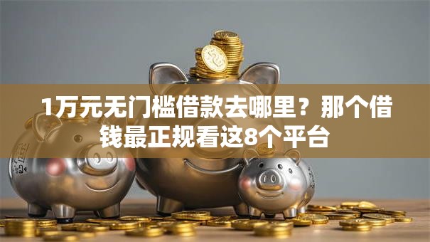 1万元无门槛借款去哪里？那个借钱最正规看这8个平台