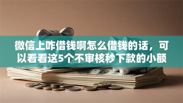 微信上咋借钱啊怎么借钱的话，可以看看这5个不审核秒下款的小额贷款网贷
