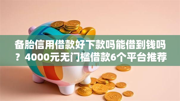 备胎信用借款好下款吗能借到钱吗？4000元无门槛借款6个平台推荐