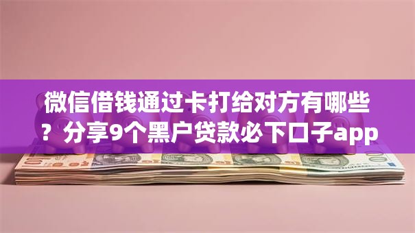 微信借钱通过卡打给对方有哪些？分享9个黑户贷款必下口子app