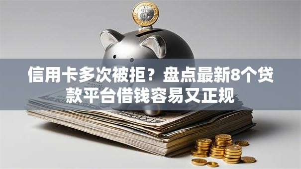 信用卡多次被拒？盘点最新8个贷款平台借钱容易又正规