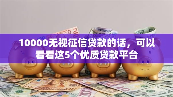 10000无视征信贷款的话，可以看看这5个优质贷款平台