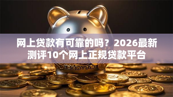网上贷款有可靠的吗？2026最新测评10个网上正规贷款平台
