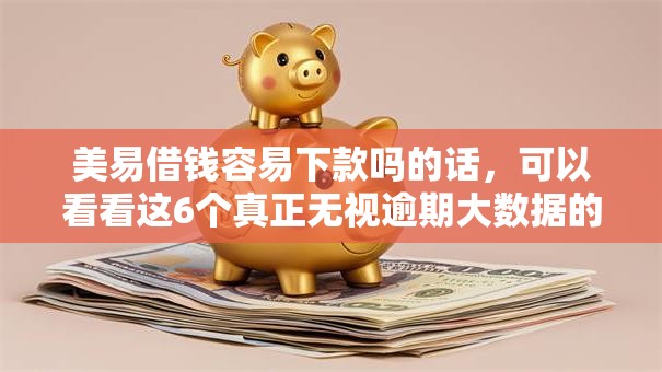 美易借钱容易下款吗的话,可以看看这6个真正无视逾期大数据的网贷平台 美易借钱容易下款吗的话,可以看看这6个真正无视逾期大数据的网贷平台