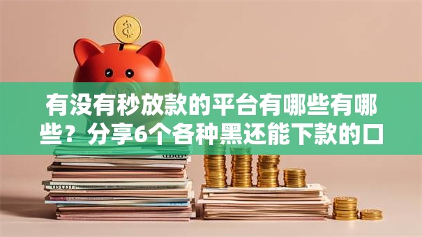有没有秒放款的平台有哪些有哪些？分享6个各种黑还能下款的口子