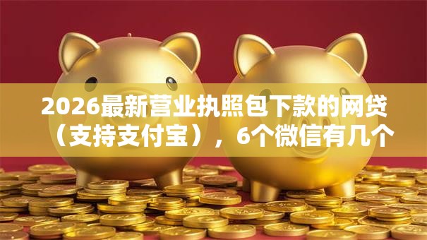2026最新营业执照包下款的网贷（支持支付宝），6个微信有几个借钱平台无私分享