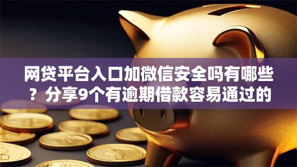 网贷平台入口加微信安全吗有哪些？分享9个有逾期借款容易通过的软件