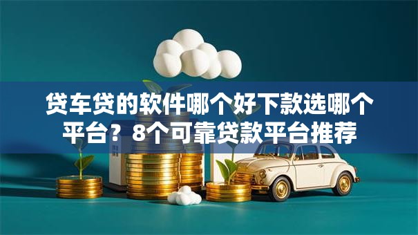贷车贷的软件哪个好下款选哪个平台？8个可靠贷款平台推荐