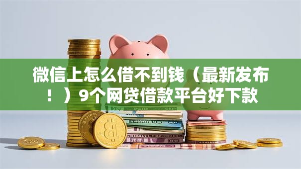 微信上怎么借不到钱(最新发布!)9个网贷借款平台好下款 微信上怎么借不到钱(最新发布!)9个网贷借款平台好下款
