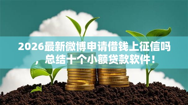 2026最新微博申请借钱上征信吗，总结十个小额贷款软件！
