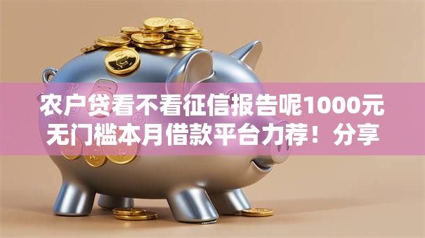 农户贷看不看征信报告呢1000元无门槛本月借款平台力荐！分享小额网贷口子1000元无门槛借款