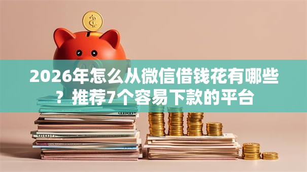 2026年怎么从微信借钱花有哪些?推荐7个容易下款的平台 2026年怎么从微信借钱花有哪些?推荐7个容易下款的平台