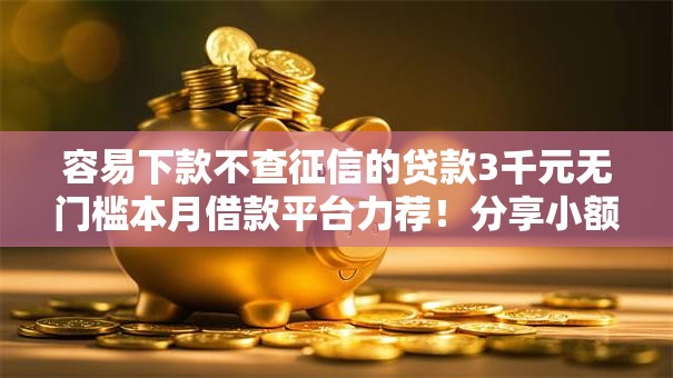 容易下款不查征信的贷款3千元无门槛本月借款平台力荐！分享小额网贷口子3千元无门槛借款