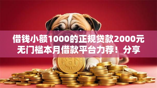 借钱小额1000的正规贷款2000元无门槛本月借款平台力荐！分享小额网贷口子2000元无门槛借款