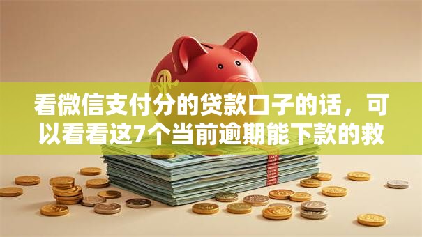 看微信支付分的贷款口子的话，可以看看这7个当前逾期能下款的救命平台