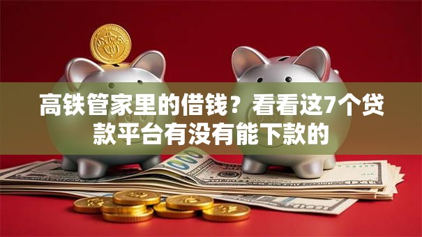 高铁管家里的借钱？看看这7个贷款平台有没有能下款的