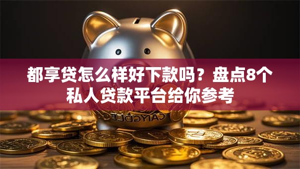 都享贷怎么样好下款吗?盘点8个私人贷款平台给你参考 都享贷怎么样好下款吗?盘点8个私人贷款平台给你参考