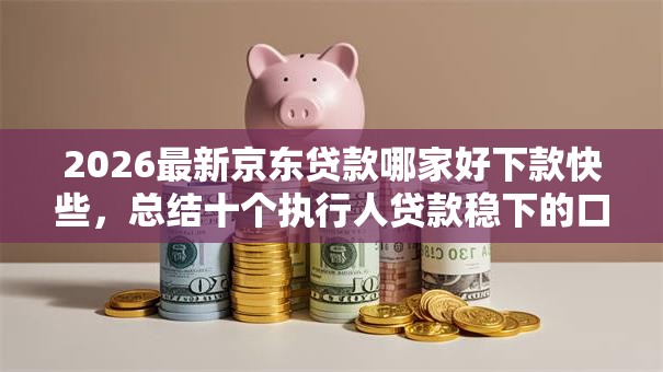 2026最新京东贷款哪家好下款快些，总结十个执行人贷款稳下的口子！
