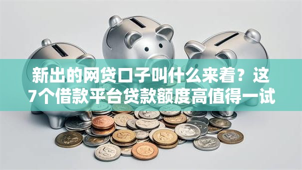 新出的网贷口子叫什么来着?这7个借款平台贷款额度高值得一试 新出的网贷口子叫什么来着?这7个借款平台贷款额度高值得一试