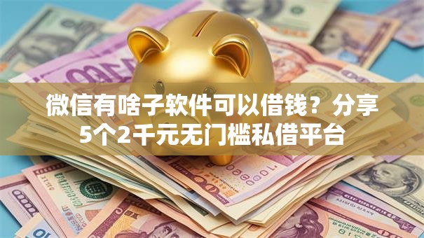 微信有啥子软件可以借钱？分享5个2千元无门槛私借平台