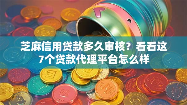 芝麻信用贷款多久审核？看看这7个贷款代理平台怎么样