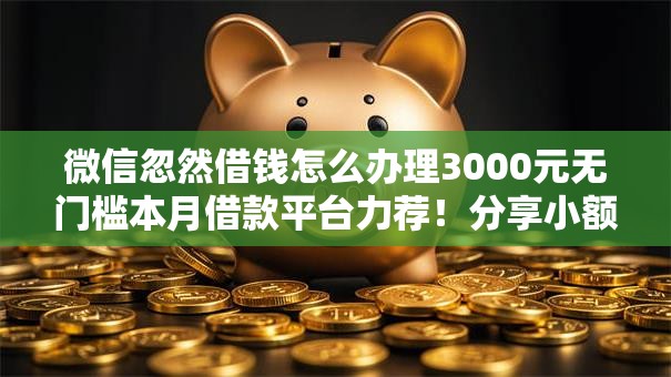 微信忽然借钱怎么办理3000元无门槛本月借款平台力荐！分享小额网贷口子3000元无门槛借款