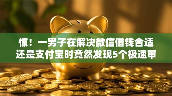 惊！一男子在解决微信借钱合适还是支付宝时竟然发现5个极速审核的网贷软件，事后分享了出来