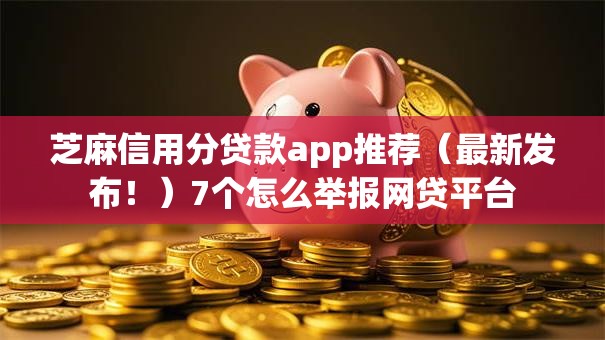 芝麻信用分贷款app推荐（最新发布！）7个怎么举报网贷平台