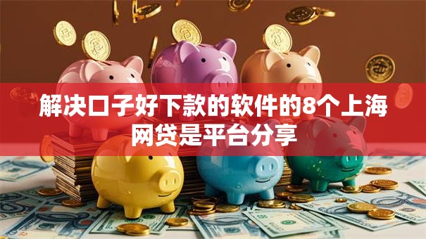 解决口子好下款的软件的8个上海网贷是平台分享 解决口子好下款的软件的8个上海网贷是平台分享