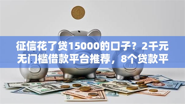 征信花了贷15000的口子？2千元无门槛借款平台推荐，8个贷款平台最靠谱盘点