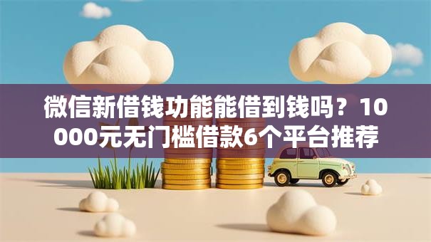 微信新借钱功能能借到钱吗？10000元无门槛借款6个平台推荐