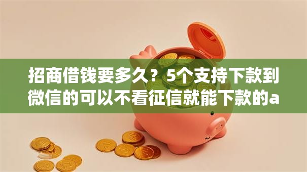 招商借钱要多久？5个支持下款到微信的可以不看征信就能下款的app